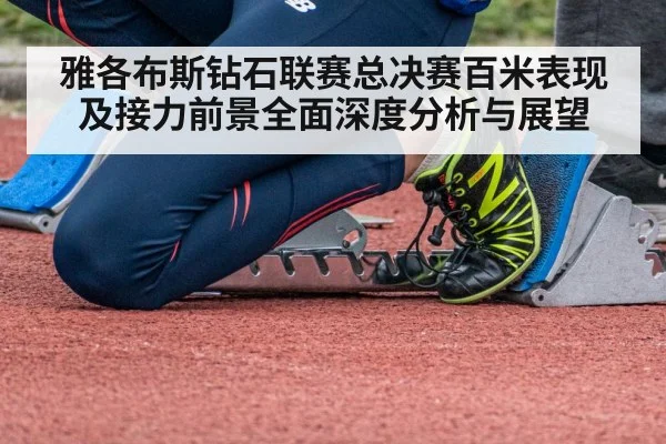 雅各布斯钻石联赛总决赛百米表现及接力前景全面深度分析与展望