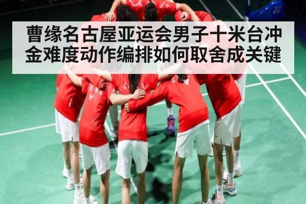 曹缘名古屋亚运会男子十米台冲金难度动作编排如何取舍成关键