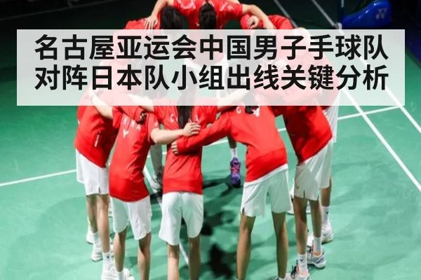 名古屋亚运会中国男子手球队对阵日本队小组出线关键分析（kaiyun）